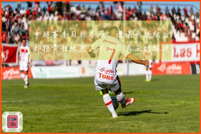 中超赛季目标夺冠，遭遇两连败后却指责教练用人不当？真正的球迷应理解