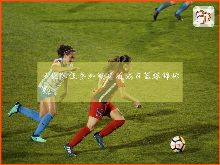 怀化队伍参加湖南省城市篮球锦标赛