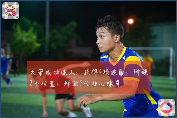 火箭成功选人，获得4项技能，增强2个位置，释放3位核心球员