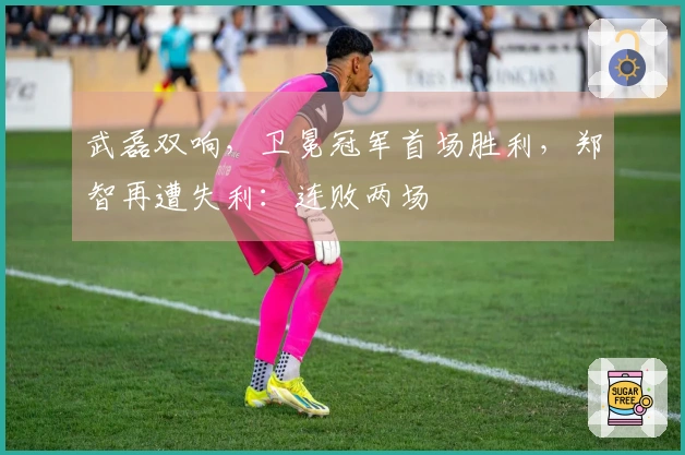 武磊双响，卫冕冠军首场胜利，郑智再遭失利：连败两场