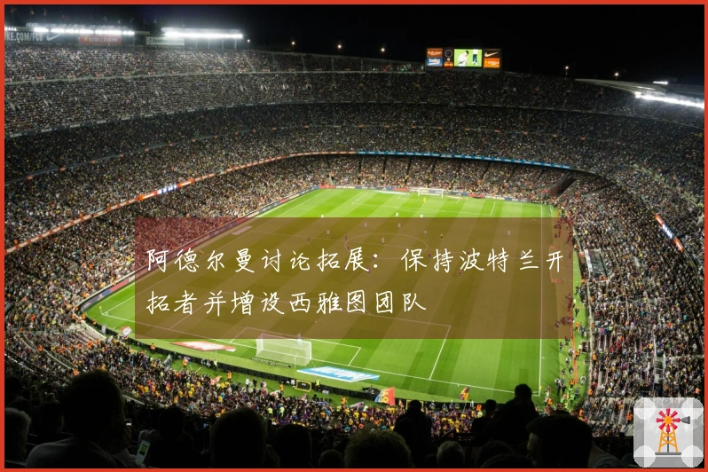 阿德尔曼讨论拓展：保持波特兰开拓者并增设西雅图团队