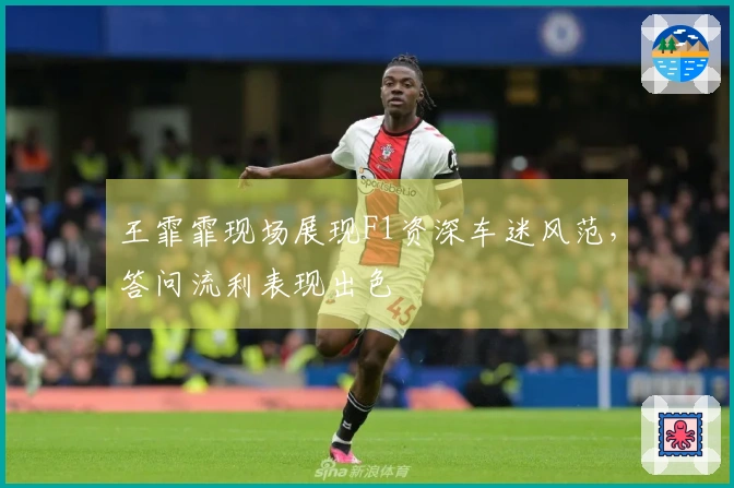 王霏霏现场展现F1资深车迷风范，答问流利表现出色