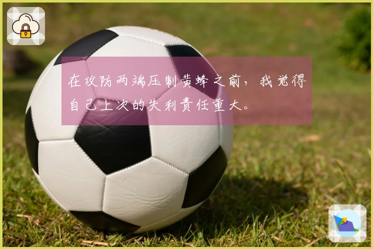 在攻防两端压制黄蜂之前，我觉得自己上次的失利责任重大。