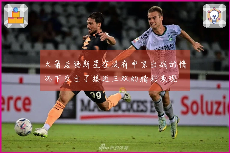 火箭后场新星在没有申京出战的情况下交出了接近三双的精彩表现